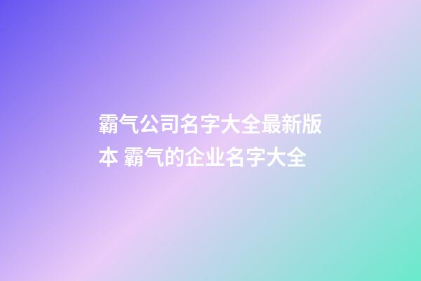 霸气公司名字大全最新版本 霸气的企业名字大全-第1张-公司起名-玄机派